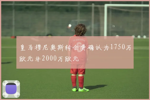皇马穆尼奥斯转会费确认为1750万欧元非2000万欧元