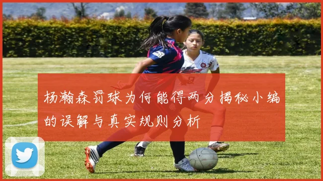 杨瀚森罚球为何能得两分揭秘小编的误解与真实规则分析