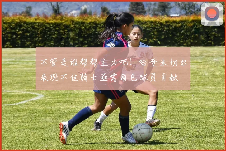 不管是谁帮帮主力吧！哈登米切尔表现不佳骑士亟需角色球员贡献
