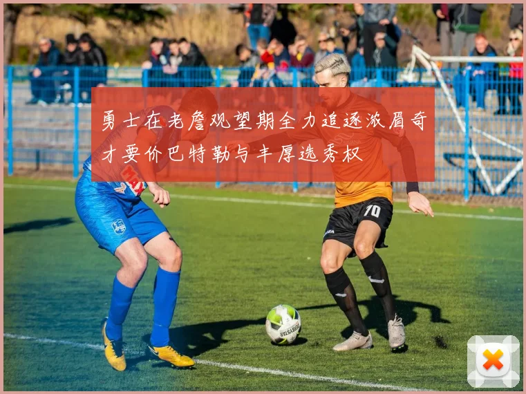 勇士在老詹观望期全力追逐浓眉奇才要价巴特勒与丰厚选秀权