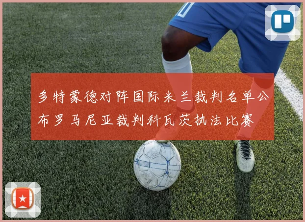 多特蒙德对阵国际米兰裁判名单公布罗马尼亚裁判科瓦茨执法比赛