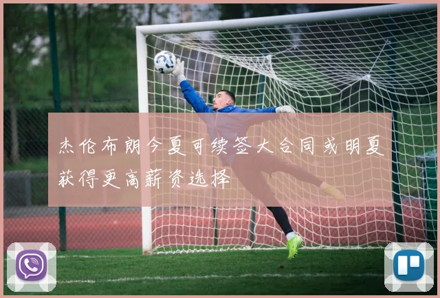 杰伦布朗今夏可续签大合同或明夏获得更高薪资选择