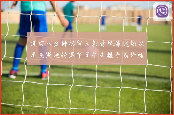 提前八分钟祝贺马刺晋级球迷热议尼克斯逆转若华子早去握手或许结果不同