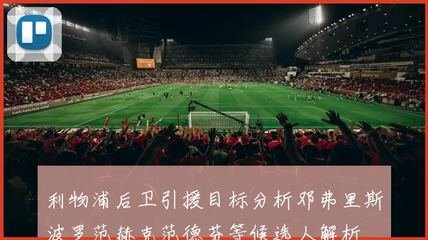 利物浦后卫引援目标分析邓弗里斯波罗范赫克范德芬等候选人解析