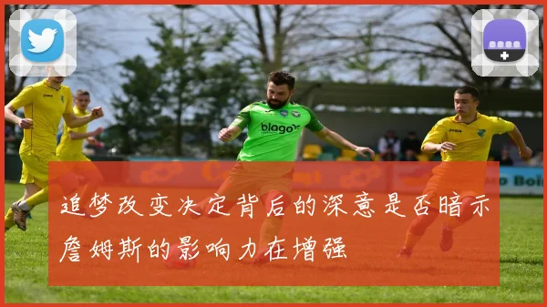 追梦改变决定背后的深意是否暗示詹姆斯的影响力在增强