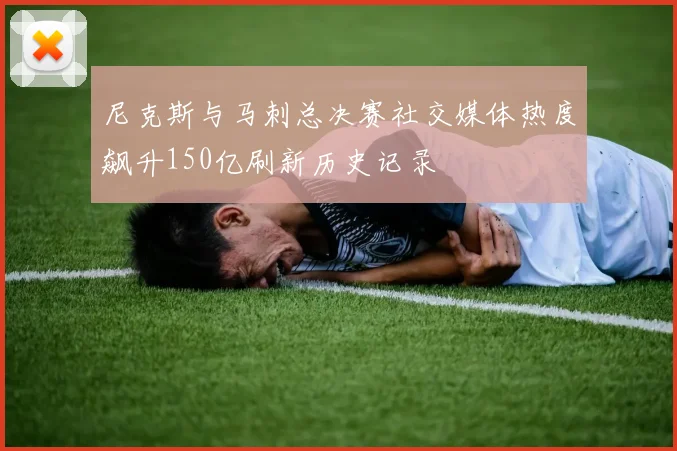 尼克斯与马刺总决赛社交媒体热度飙升150亿刷新历史记录
